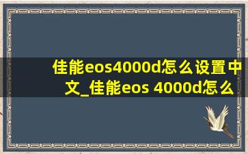 佳能eos4000d怎么设置中文_佳能eos 4000d怎么调参数